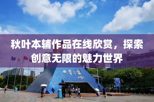 秋叶本辅作品在线欣赏，探索创意无限的魅力世界