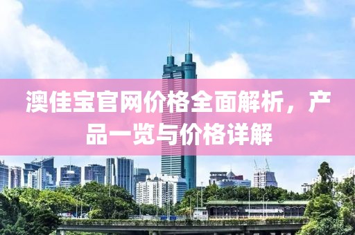 澳佳宝官网价格全面解析，产品一览与价格详解