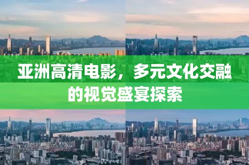 亚洲高清电影，多元文化交融的视觉盛宴探索