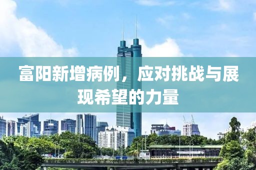 富阳新增病例，应对挑战与展现希望的力量