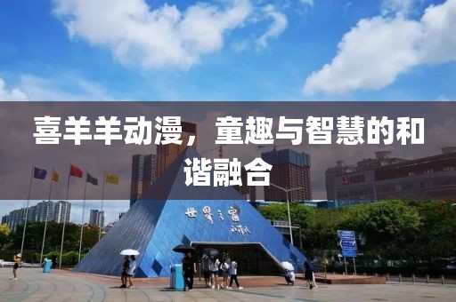 喜羊羊动漫，童趣与智慧的和谐融合