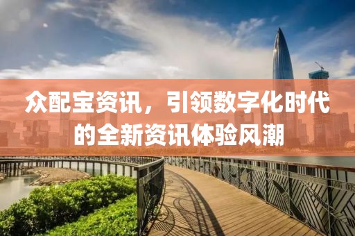 众配宝资讯，引领数字化时代的全新资讯体验风潮