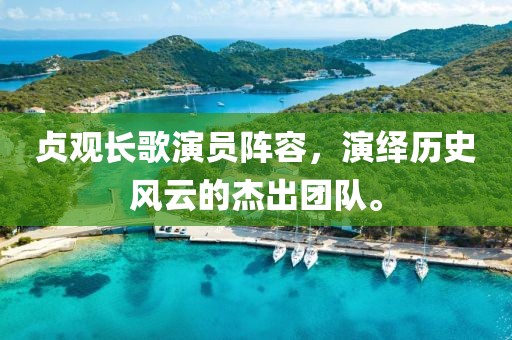 贞观长歌演员阵容，演绎历史风云的杰出团队。