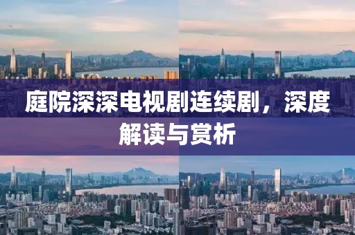 庭院深深电视剧连续剧，深度解读与赏析