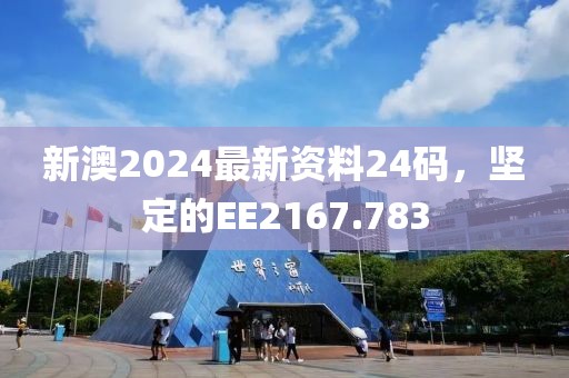 新澳2024最新资料24码，坚定的EE2167.783