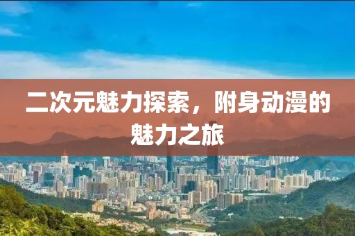 二次元魅力探索，附身动漫的魅力之旅