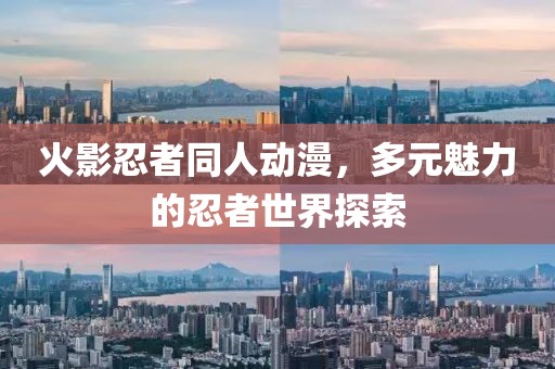 火影忍者同人动漫，多元魅力的忍者世界探索