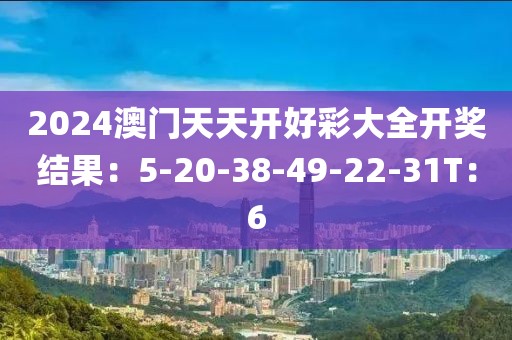 2024澳门天天开好彩大全开奖结果：5-20-38-49-22-31T：6