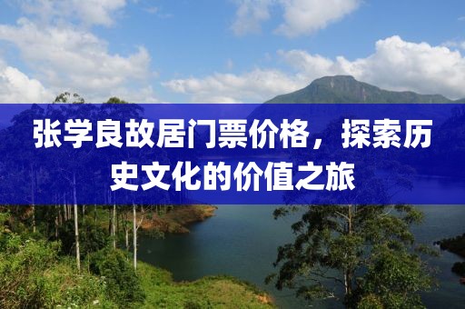 张学良故居门票价格，探索历史文化的价值之旅