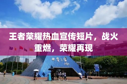 王者荣耀热血宣传短片，战火重燃，荣耀再现