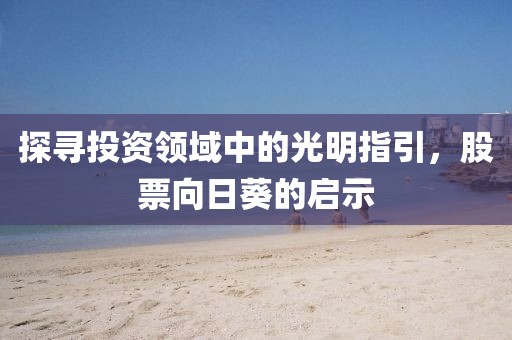 探寻投资领域中的光明指引，股票向日葵的启示