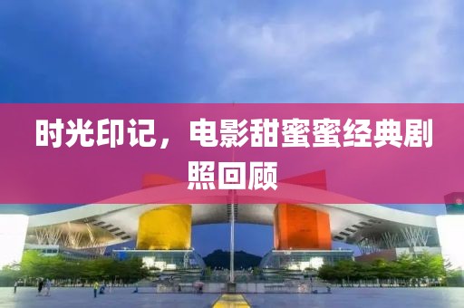 时光印记，电影甜蜜蜜经典剧照回顾