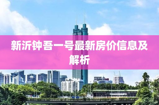 新沂钟吾一号最新房价信息及解析