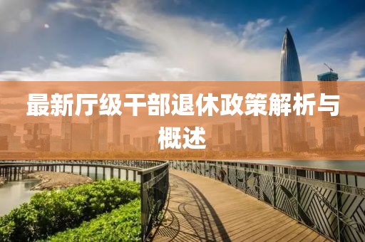 最新厅级干部退休政策解析与概述