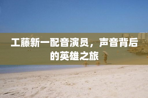 工藤新一配音演员，声音背后的英雄之旅
