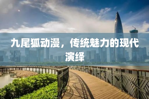 九尾狐动漫，传统魅力的现代演绎