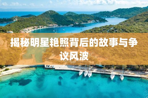 揭秘明星艳照背后的故事与争议风波