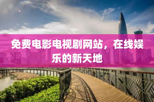 免费电影电视剧网站，在线娱乐的新天地