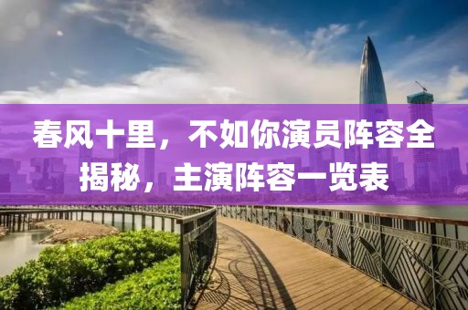 春风十里，不如你演员阵容全揭秘，主演阵容一览表