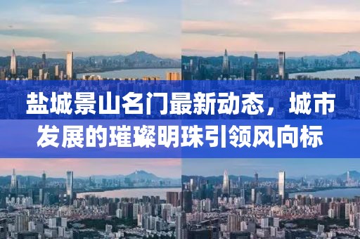 盐城景山名门最新动态，城市发展的璀璨明珠引领风向标