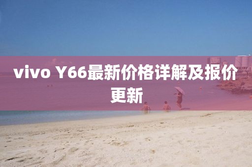 vivo Y66最新价格详解及报价更新