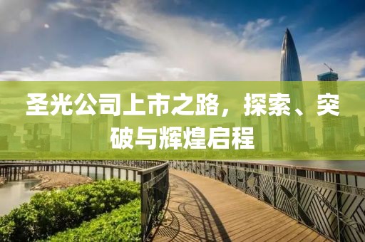 圣光公司上市之路，探索、突破与辉煌启程