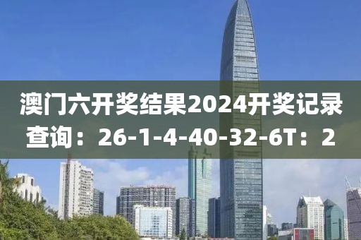 澳门六开奖结果2024开奖记录查询：26-1-4-40-32-6T：2