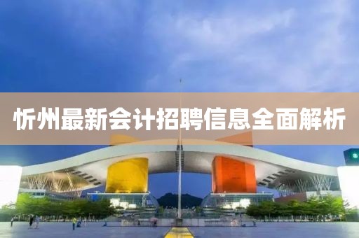忻州最新会计招聘信息全面解析