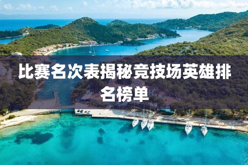 比赛名次表揭秘竞技场英雄排名榜单
