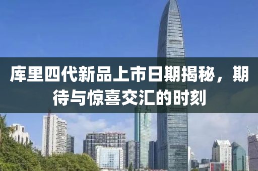 库里四代新品上市日期揭秘，期待与惊喜交汇的时刻