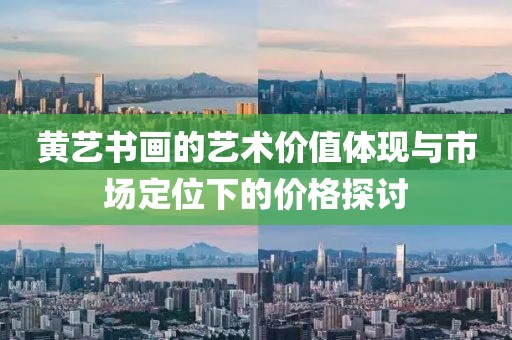 黄艺书画的艺术价值体现与市场定位下的价格探讨