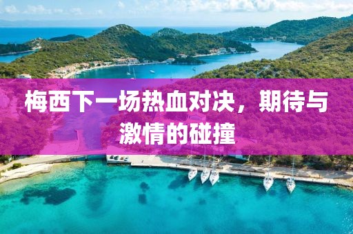 梅西下一场热血对决，期待与激情的碰撞