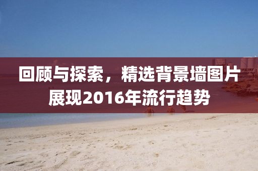 回顾与探索，精选背景墙图片展现2016年流行趋势
