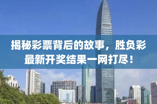 揭秘彩票背后的故事，胜负彩最新开奖结果一网打尽！
