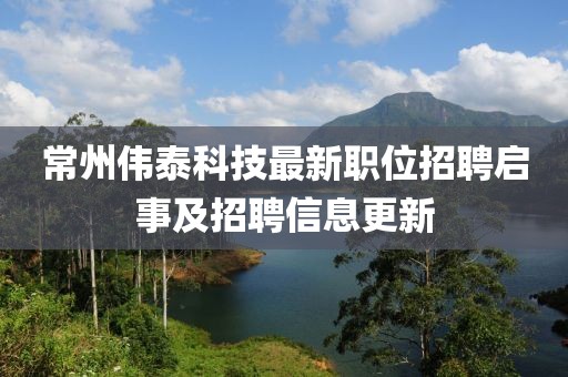 常州伟泰科技最新职位招聘启事及招聘信息更新