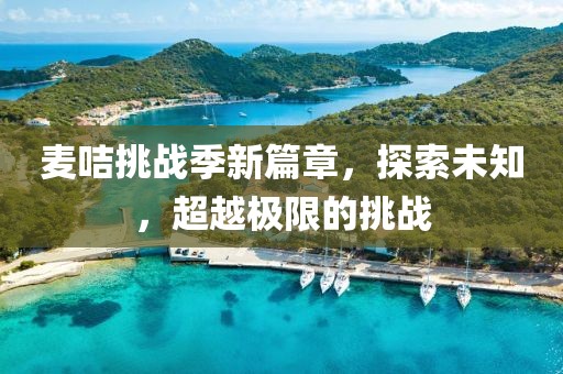 麦咭挑战季新篇章，探索未知，超越极限的挑战