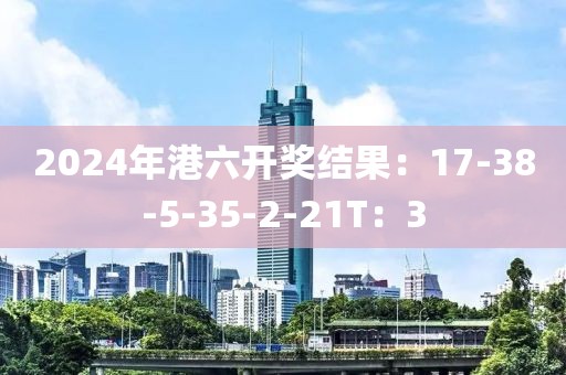 2024年港六开奖结果：17-38-5-35-2-21T：3