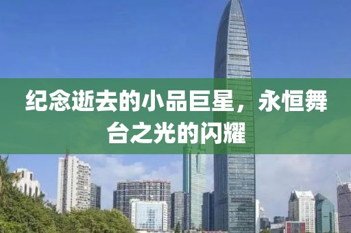纪念逝去的小品巨星，永恒舞台之光的闪耀
