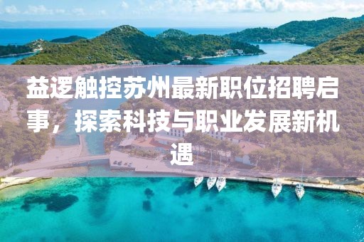 益逻触控苏州最新职位招聘启事，探索科技与职业发展新机遇