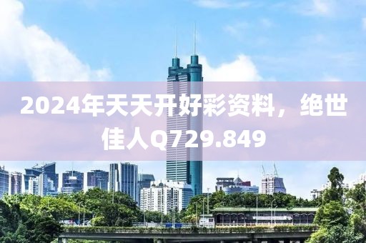 2024年天天开好彩资料，绝世佳人Q729.849
