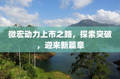 微宏动力上市之路，探索突破，迎来新篇章