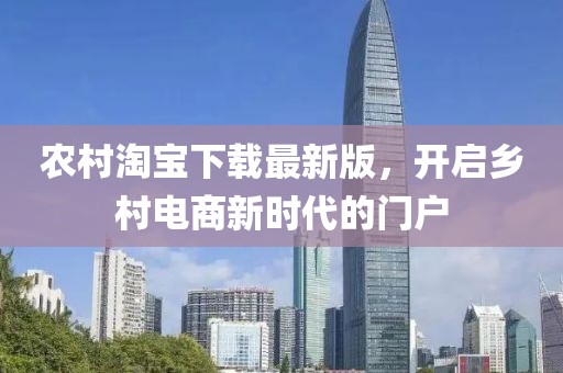 农村淘宝下载最新版，开启乡村电商新时代的门户