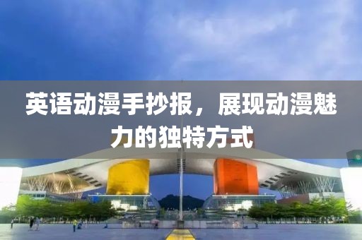 英语动漫手抄报，展现动漫魅力的独特方式