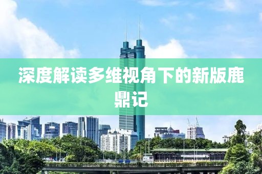 深度解读多维视角下的新版鹿鼎记