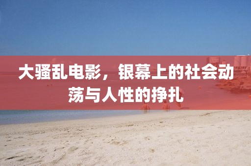 大骚乱电影，银幕上的社会动荡与人性的挣扎