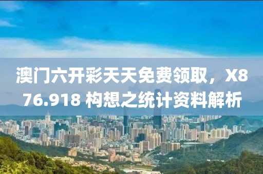 澳门六开彩天天免费领取，X876.918 构想之统计资料解析