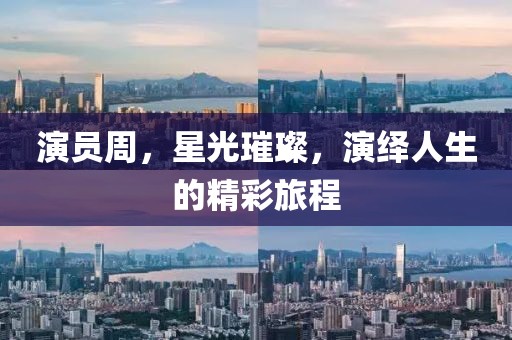 演员周，星光璀璨，演绎人生的精彩旅程