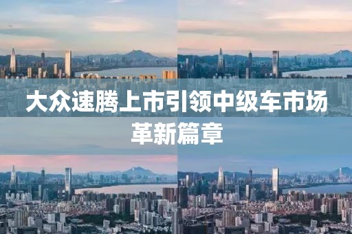 大众速腾上市引领中级车市场革新篇章
