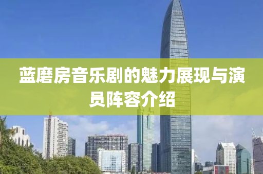 蓝磨房音乐剧的魅力展现与演员阵容介绍