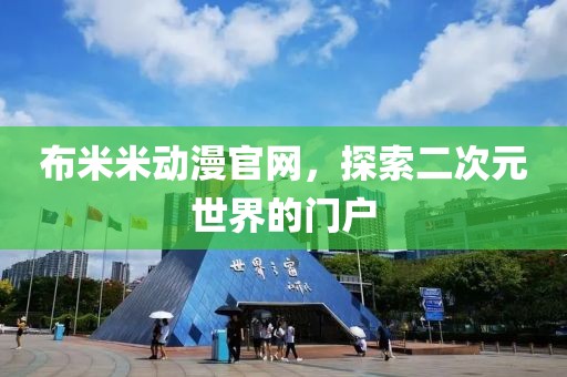 布米米动漫官网，探索二次元世界的门户